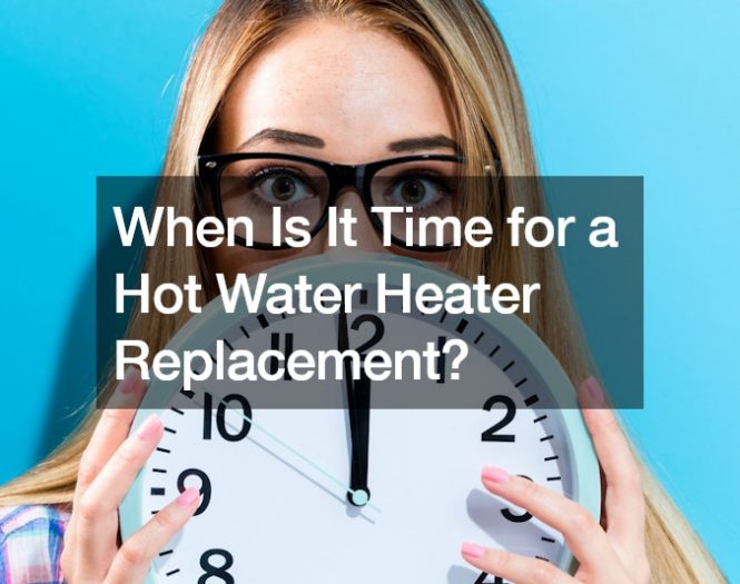 When Is It Time for a Hot Water Heater Replacement?
