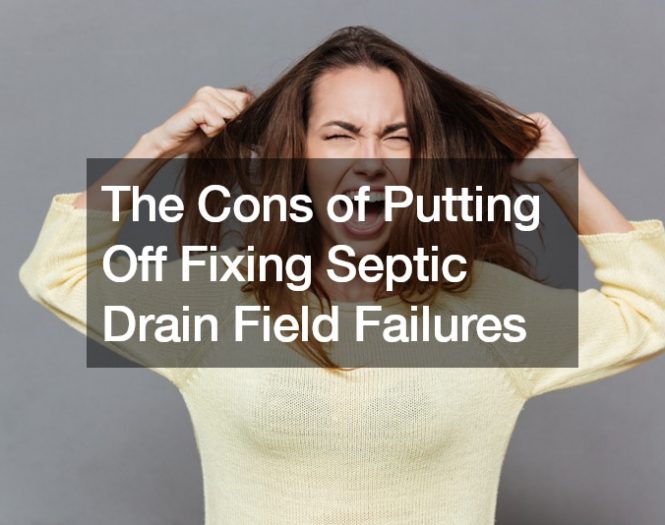 The Cons of Putting Off Fixing Septic Drain Field Failures
