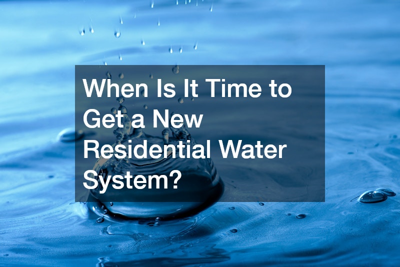 When Is It Time to Get a New Residential Water System?