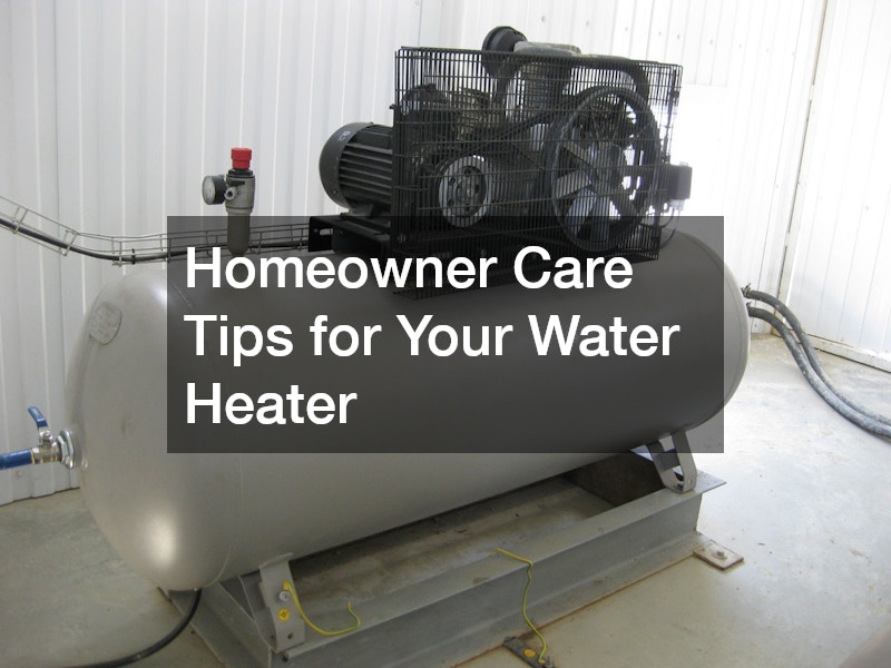 Homeowner Care Tips for Your Water Heater