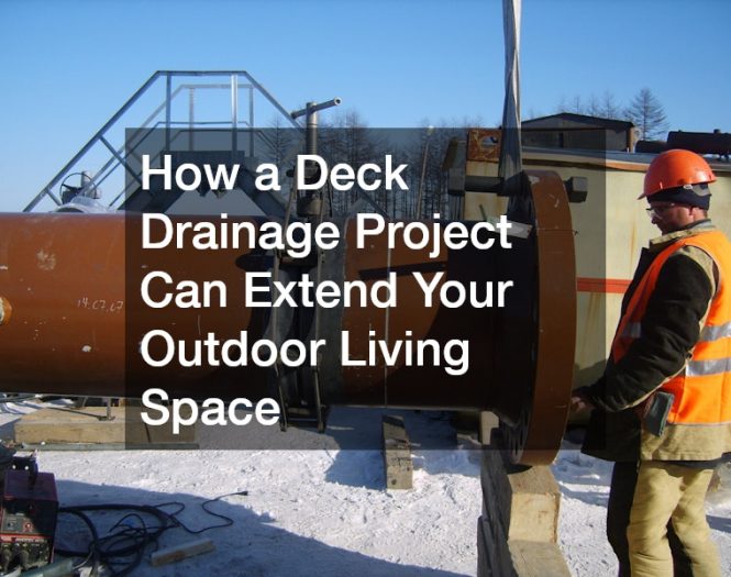 How a Deck Drainage Project Can Extend Your Outdoor Living Space